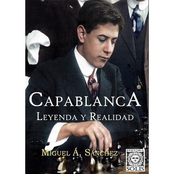 Capablanca, Leyenda y Realidad Miguel A. Sanchez Tomo Unico en