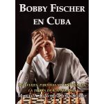 Bobby Fischer en Cuba Sus viajes, partidas y aventuras en la tierra de Capablanca Miguel A. Sanchez y Jesus Suarez en espanol