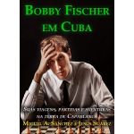 Bobby Fischer em Cuba Suas viagens, partidas e aventuras na terra de Capablanca Miguel A. Sanchez e Jesus Suarez em portugues