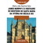 James Murphy e o Restauro do Mosteiro de Santa Maria da Vitória no Século XIX - Livro 1