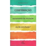 Confirmação. Sacramento de Iniciação ou de Conclusão?
