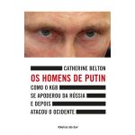 Os Homens de Putin - Como o KGB se apoderou da Rússia e depois atacou o Ocidente