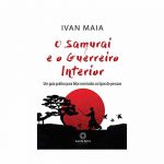 o Samurai e o Guerreiro Interior: um Guia Prático para Lidar com todos os Tipos de Pessoas de Ivan Maia
